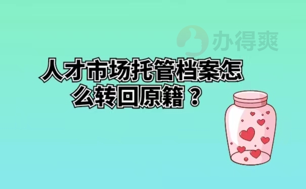 人才市场托管档案怎么转回原籍？