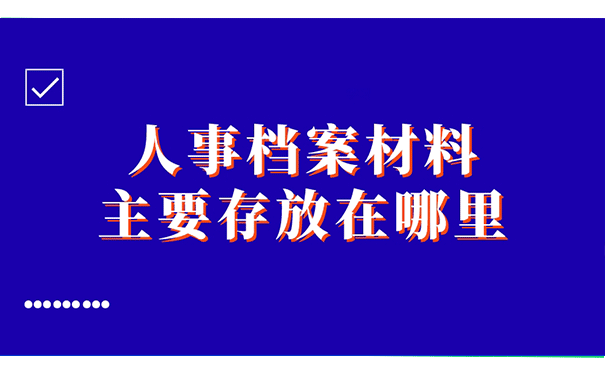 人事档案材料主要存放在哪里？