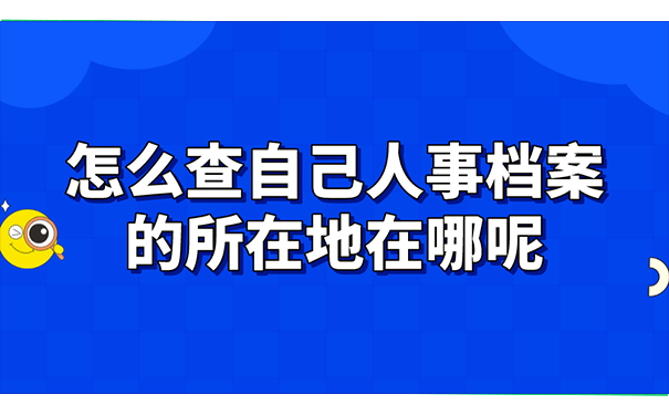 怎么查自己人事档案的所在地在哪呢?