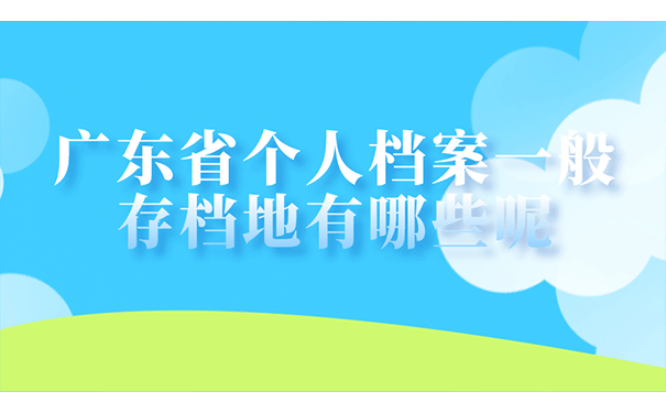 广东省个人档案一般的存档地有哪些呢?