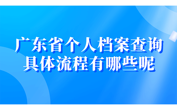 广东省个人档案查询具体流程有哪些呢?