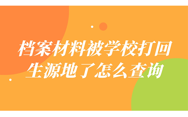 档案材料被学校打回生源地了怎么查询？