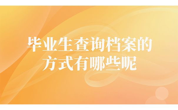 毕业生查询档案的方式有哪些呢？