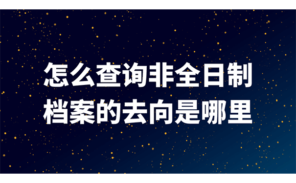 怎么查询非全日制档案的去向是哪里？