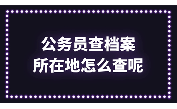 公务员查档案所在地怎么查呢