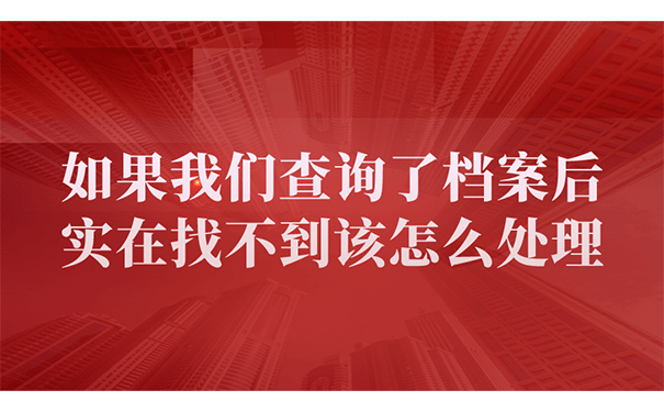 如果我们查询了档案后实在找不到该怎么处理呢?