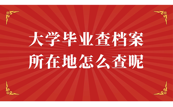 大学毕业查档案所在地怎么查呢?