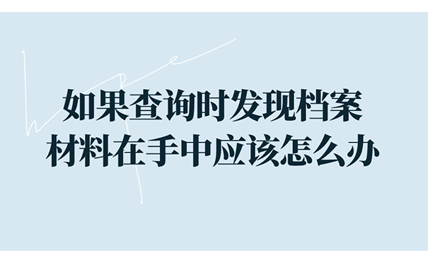 如果查询时发现档案材料在手中应该怎么办？