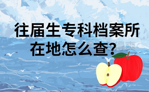 往届生专科档案所在地怎么查？