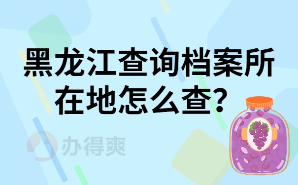 黑龙江查询档案所在地怎么查？