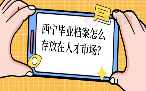 西宁毕业档案怎么存放在人才市场？