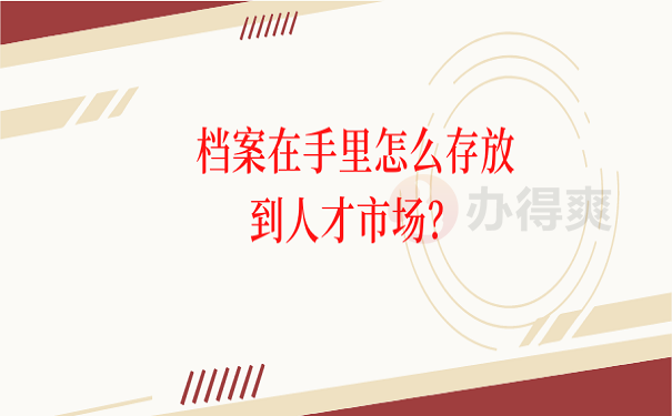 档案在手里怎么存放到人才市场？