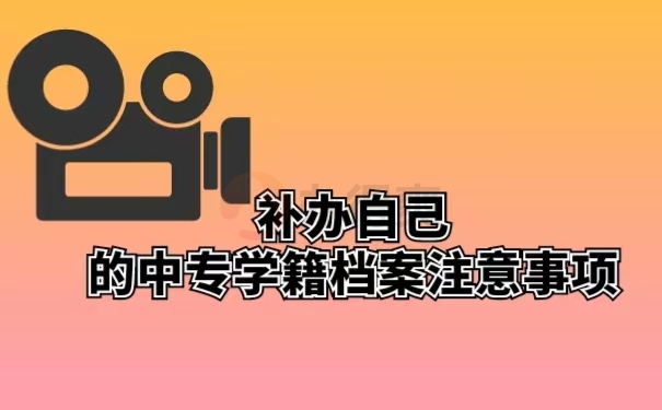 补办自己的中专学籍档案注意事项