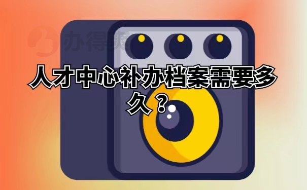 人才中心补办档案需要多久 ？