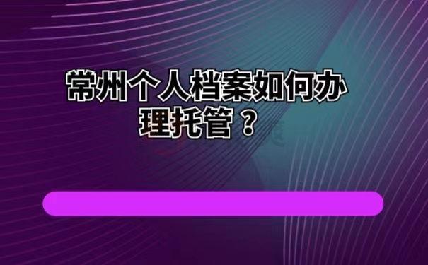 常州个人档案如何办理托管？