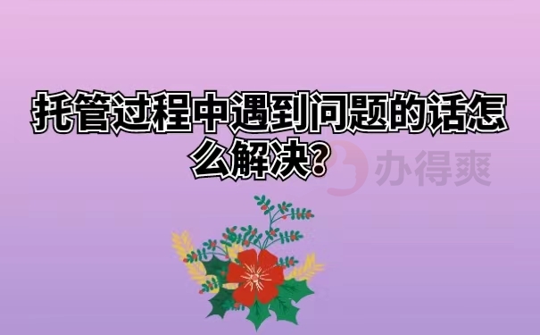 托管过程中遇到问题的话怎么解决？