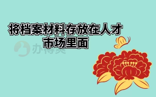 将档案材料存放在人才市场里面