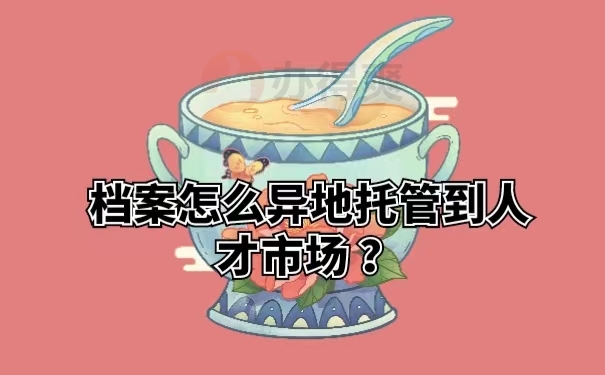 档案怎么异地托管到人才市场？