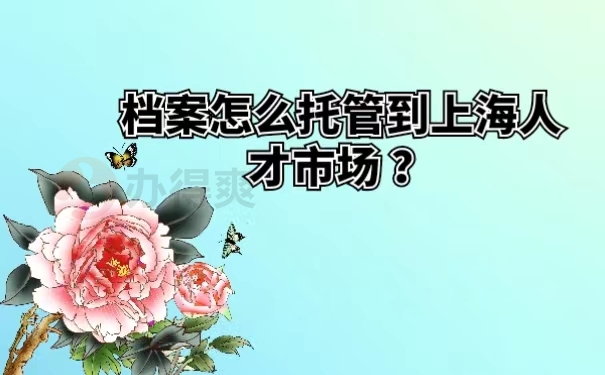 档案怎么托管到上海人才市场？