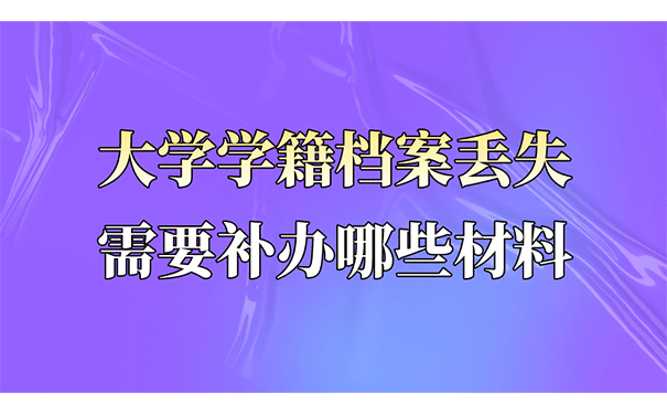 大学学籍档案丢失需要补办哪些材料？ 