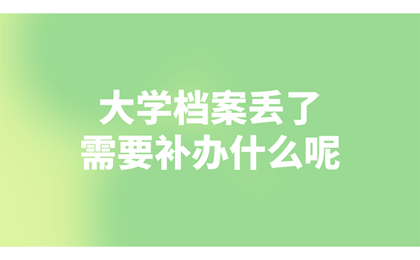 大学档案丢了需要补办什么呢