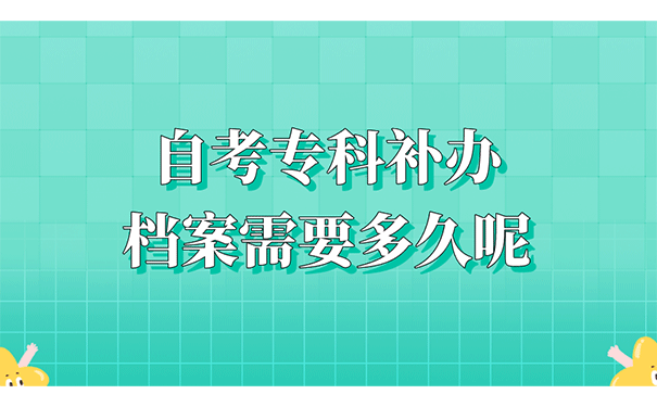 自考专科补办档案需要多久呢？