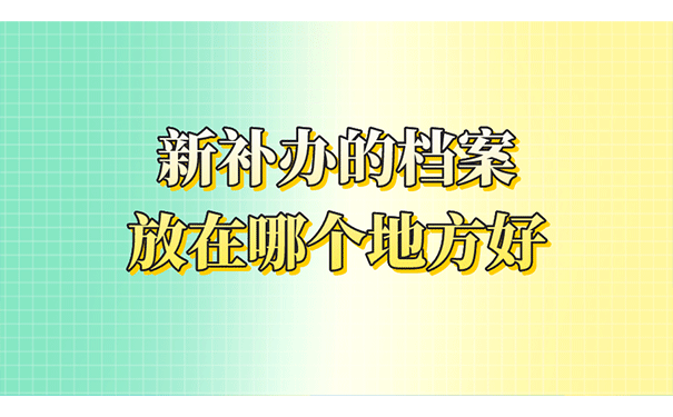 新补办的档案放在哪个地方好？