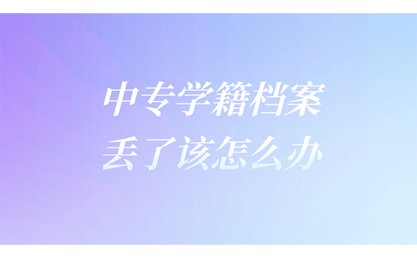 中专学籍档案丢了该怎么办？