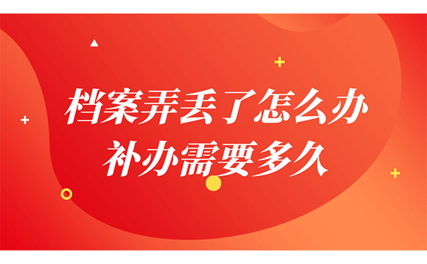 档案弄丢了怎么办，补办需要多久？