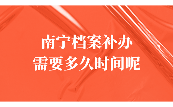 南宁档案补办需要多久时间呢？