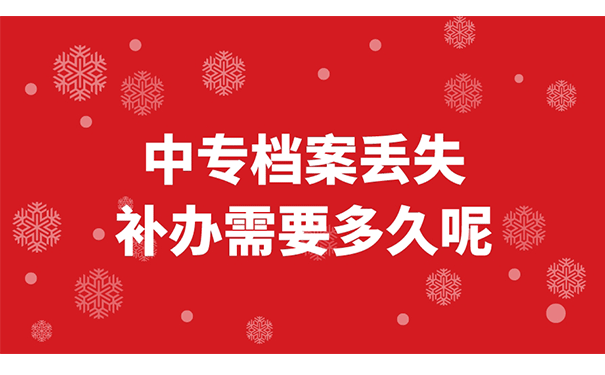 中专档案丢失补办需要多久呢？