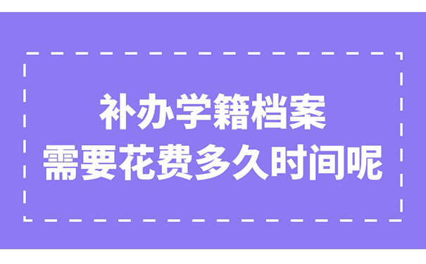 补办学籍档案一般需要花费多久时间呢？