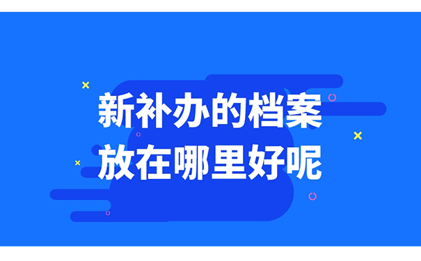 新补办的档案放在哪里好呢？