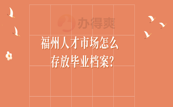 福州人才市场怎么存放毕业档案？