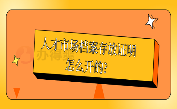 人才市场档案存放证明怎么开的? 