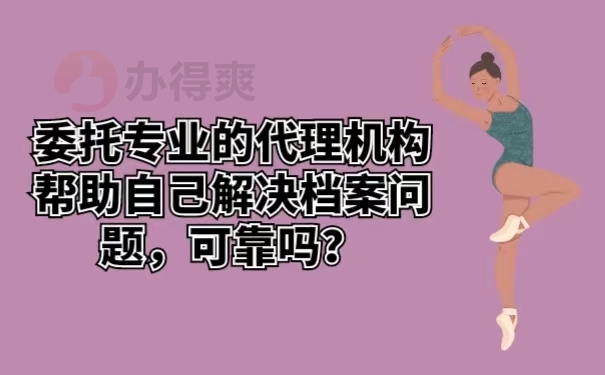 委托专业的代理机构帮助自己解决档案问题，可靠吗？