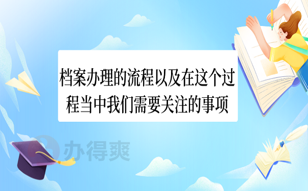 档案办理的流程以及在这个过程当中我们需要关注的事项