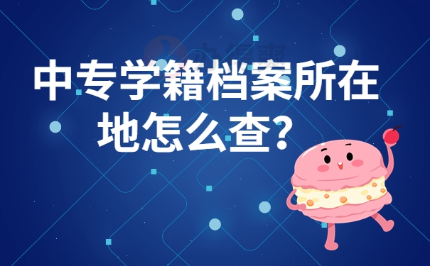 中专学籍档案所在地怎么查？