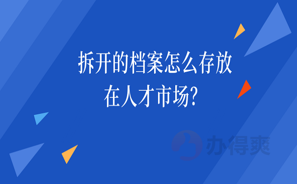 拆开的档案怎么存放在人才市场？