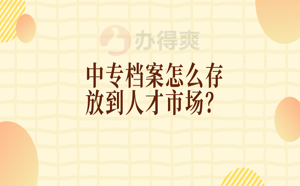 中专档案怎么存放到人才市场？