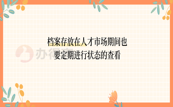 档案存放在人才市场期间也要定期进行状态的查看