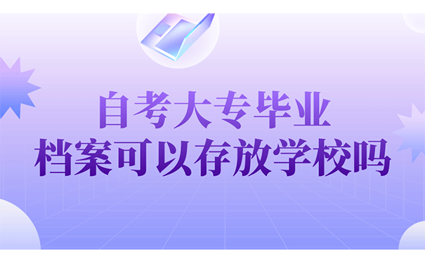 自考大专毕业档案可以存放学校吗？