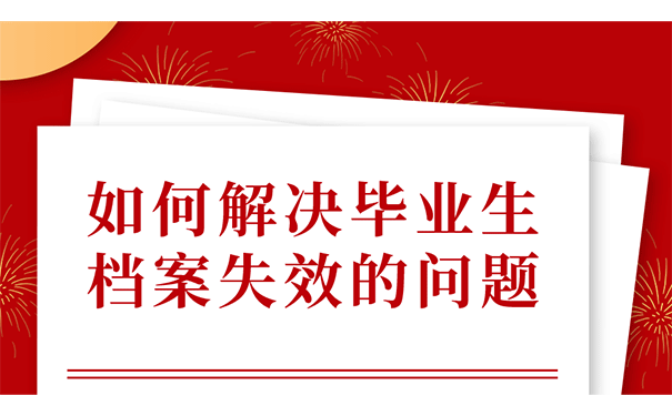 如何解决毕业生档案失效的问题？