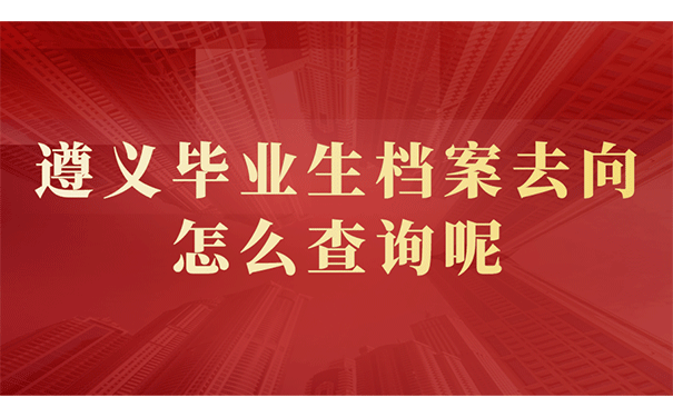 遵义毕业生档案去向怎么查询呢？