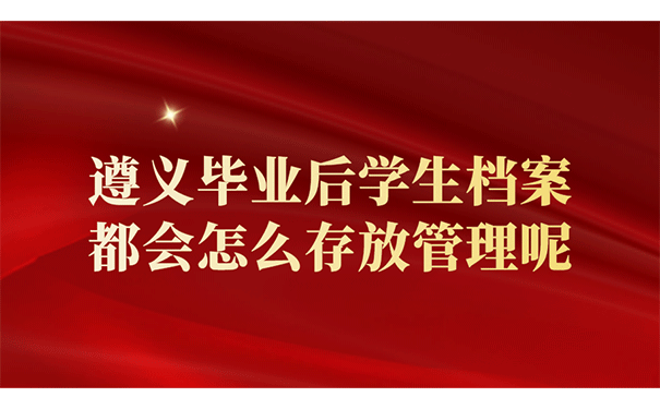 遵义毕业后学生档案都会怎么存放管理呢？