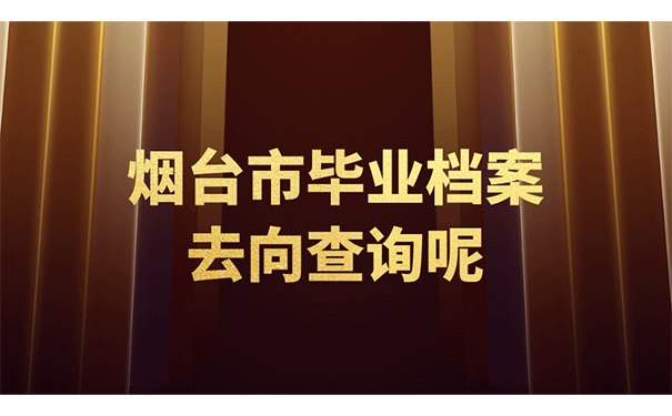 烟台市毕业档案去向查询呢？