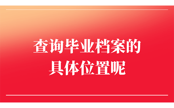 查询毕业档案的具体位置呢？