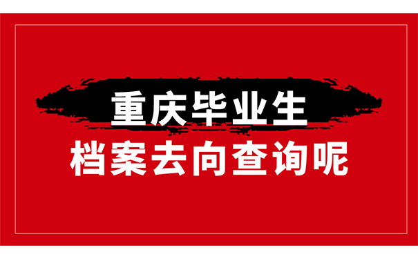 重庆毕业生档案去向查询呢？