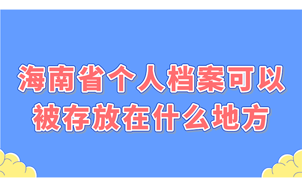 海南省个人档案可以被存放在什么地方？