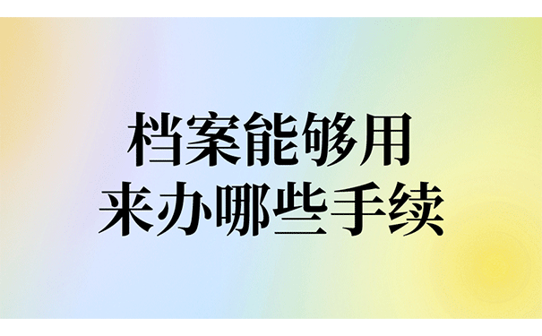 档案能够用来办哪些手续？